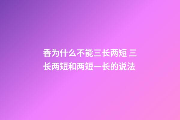 香为什么不能三长两短 三长两短和两短一长的说法